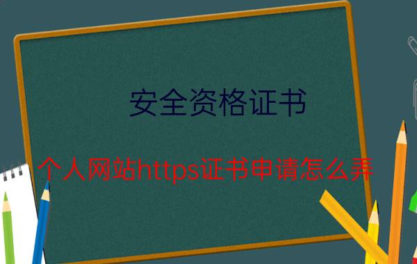 安全资格证书 个人网站https证书申请怎么弄，个人网站可以申请https证书吗？